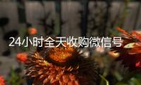 24小时全天收购微信号（出售微信24小时在线回收）